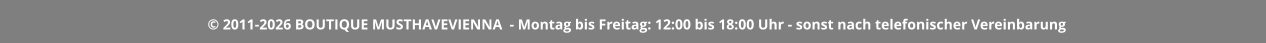 © 2011-2026 BOUTIQUE MUSTHAVEVIENNA  - Montag bis Freitag: 12:00 bis 18:00 Uhr - sonst nach telefonischer Vereinbarung